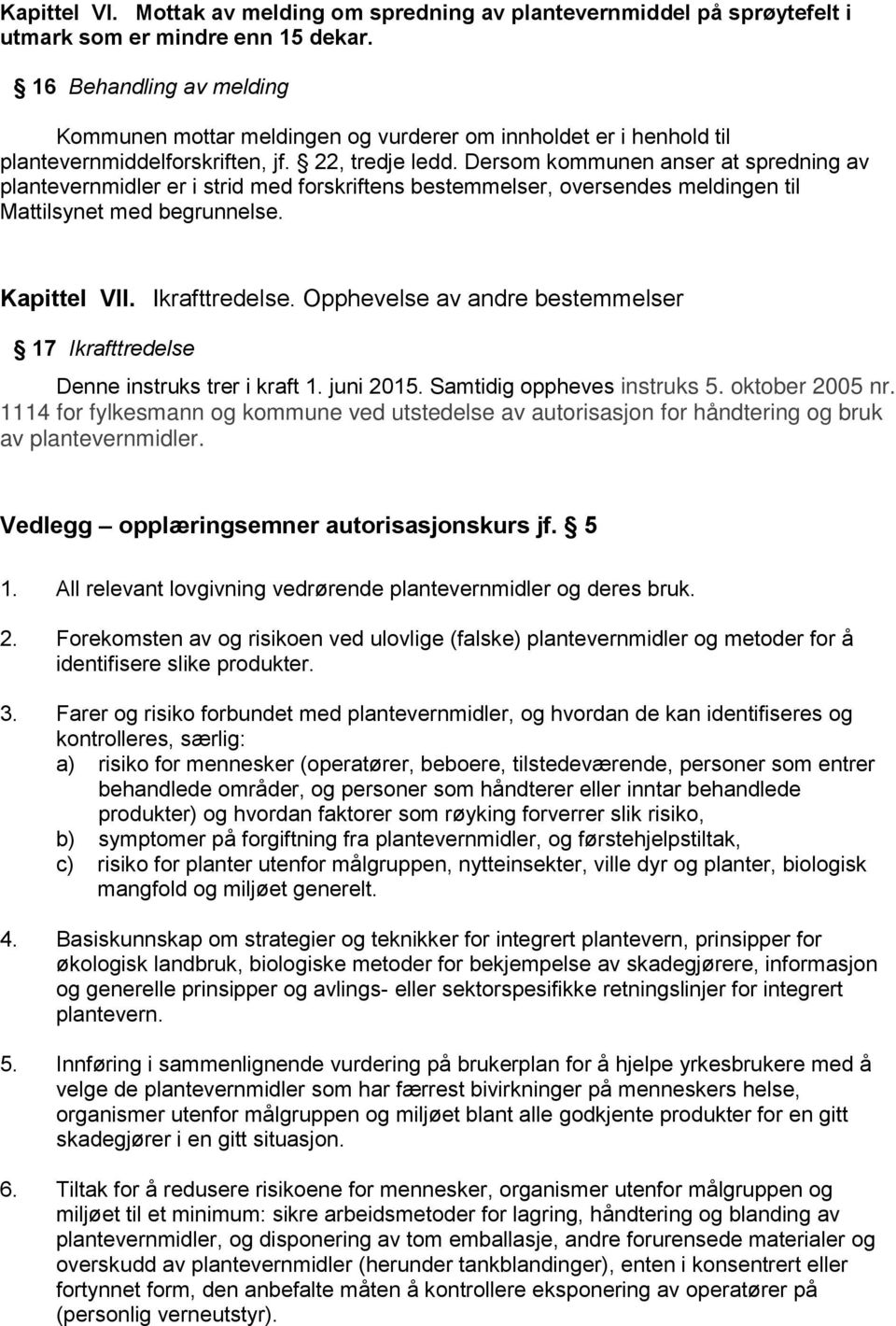 Dersom kommunen anser at spredning av plantevernmidler er i strid med forskriftens bestemmelser, oversendes meldingen til Mattilsynet med begrunnelse. Kapittel VII. Ikrafttredelse.