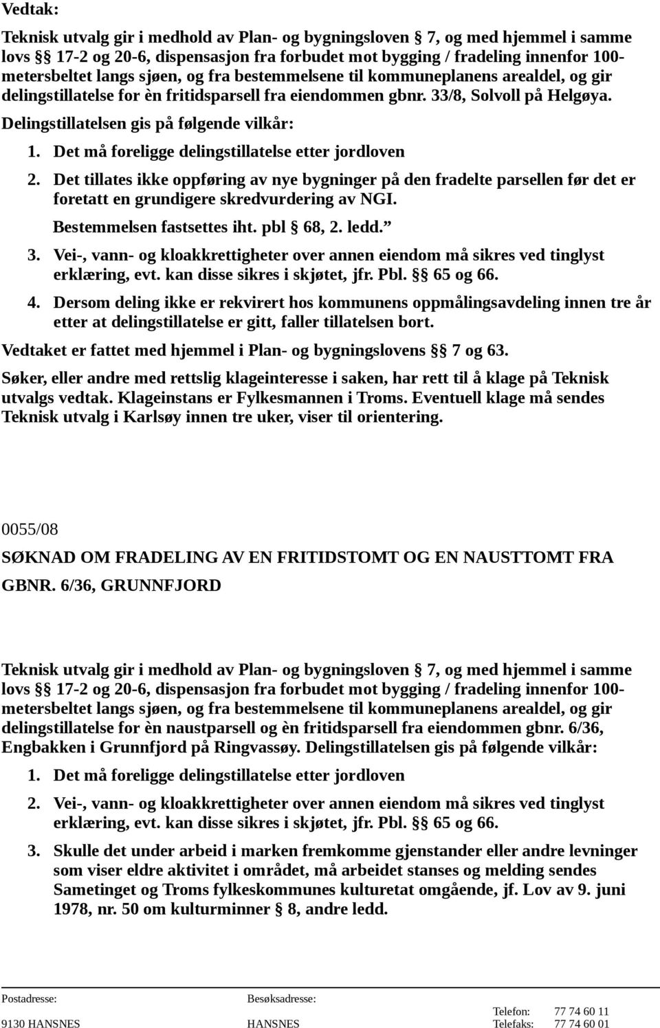 Det må foreligge delingstillatelse etter jordloven 2. Det tillates ikke oppføring av nye bygninger på den fradelte parsellen før det er foretatt en grundigere skredvurdering av NGI.