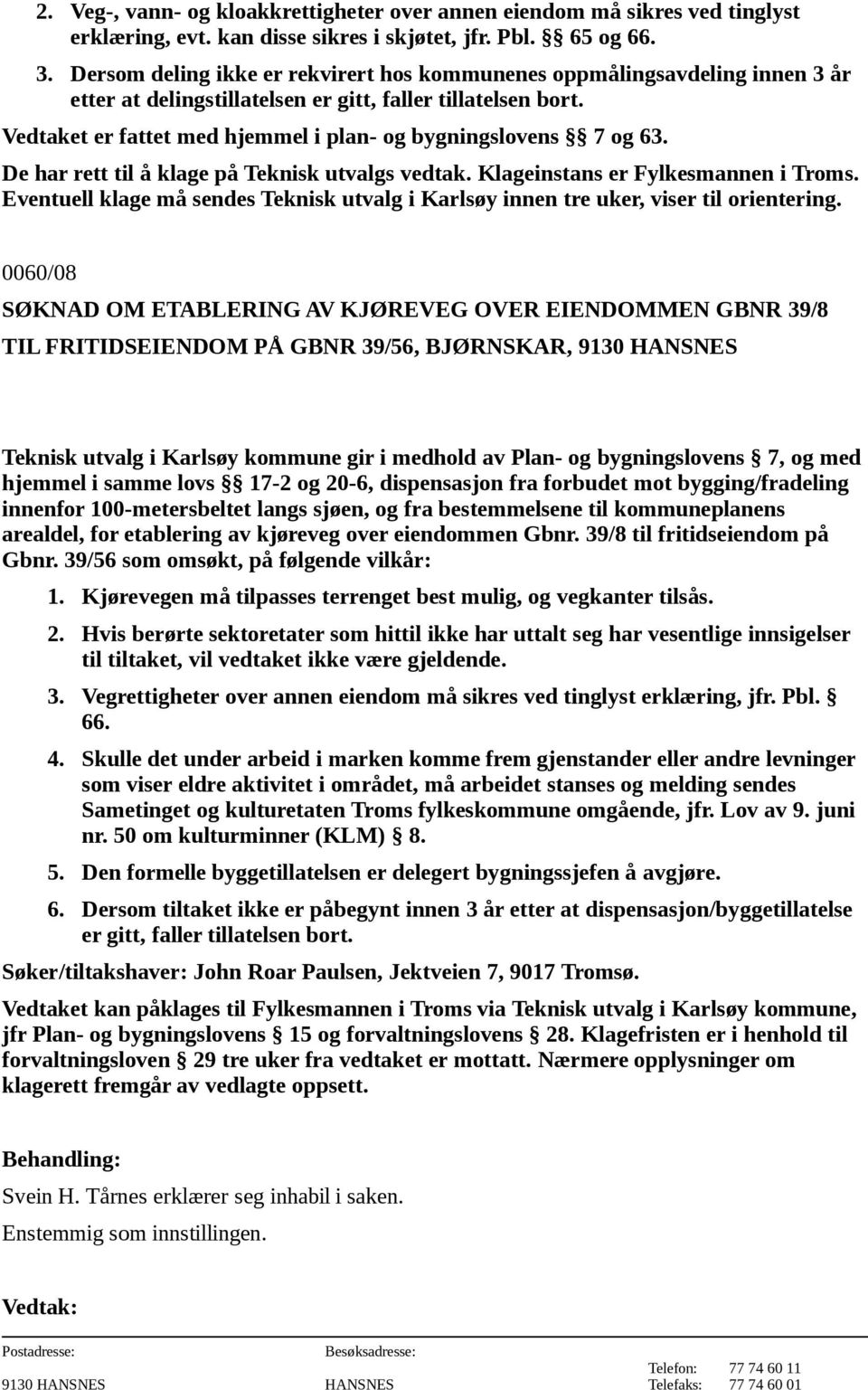 Vedtaket er fattet med hjemmel i plan- og bygningslovens 7 og 63. De har rett til å klage på Teknisk utvalgs vedtak. Klageinstans er Fylkesmannen i Troms.