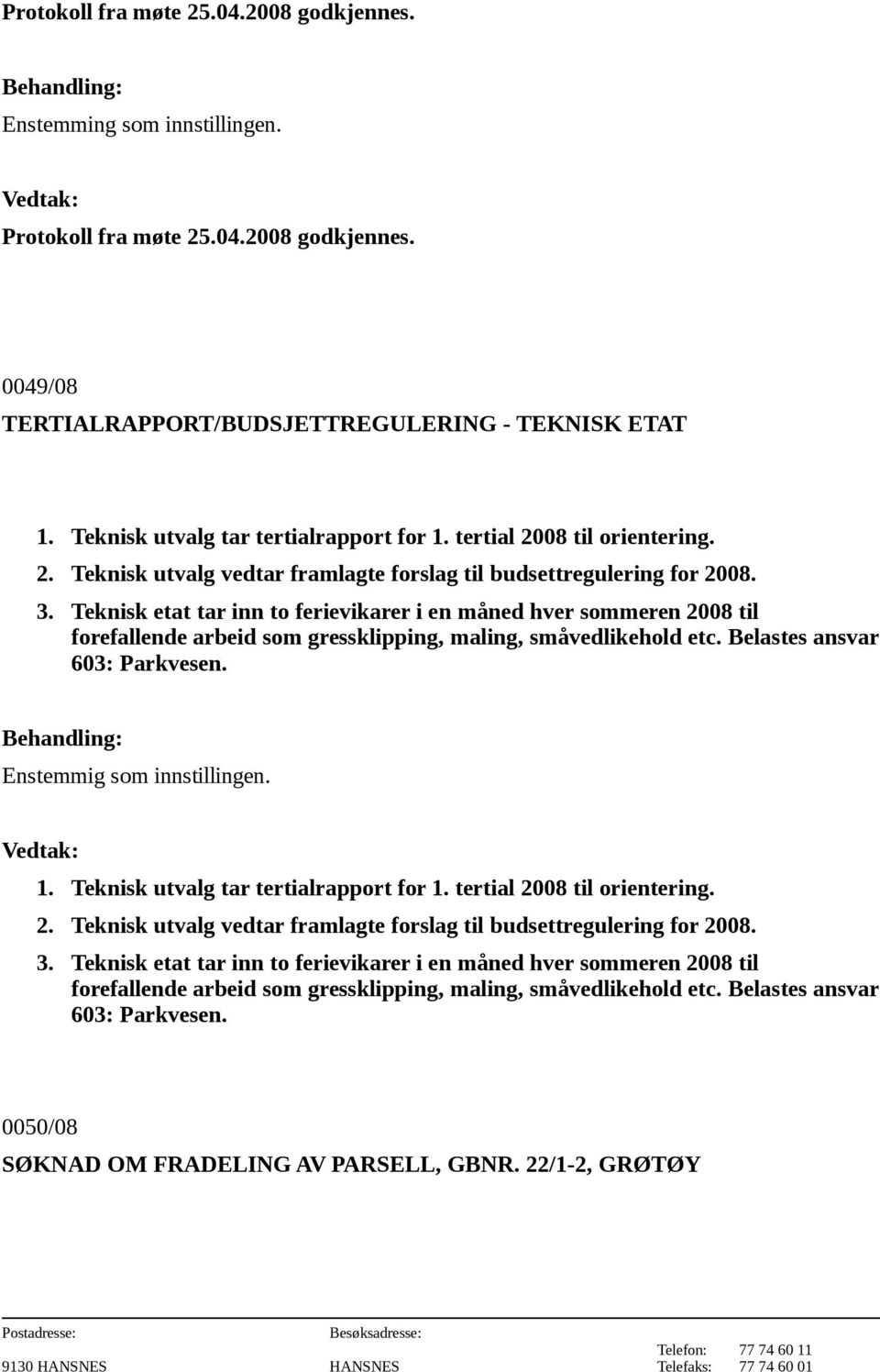 Teknisk etat tar inn to ferievikarer i en måned hver sommeren 2008 til forefallende arbeid som gressklipping, maling, småvedlikehold etc. Belastes ansvar 603: Parkvesen. 1.