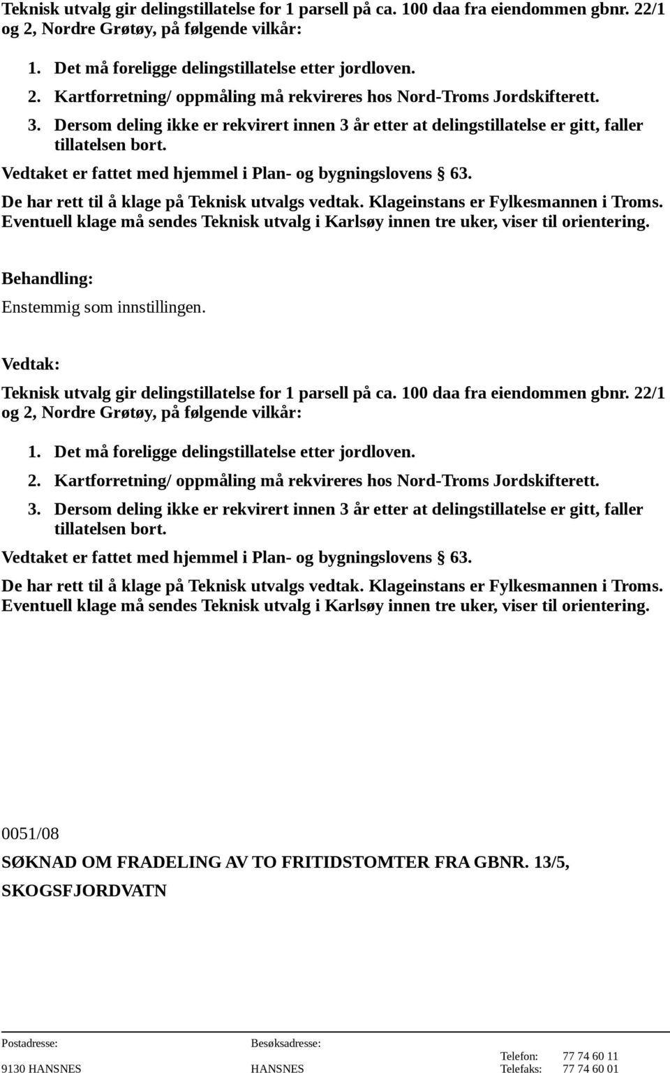 De har rett til å klage på Teknisk utvalgs vedtak. Klageinstans er Fylkesmannen i Troms. Eventuell klage må sendes Teknisk utvalg i Karlsøy innen tre uker, viser til orientering.