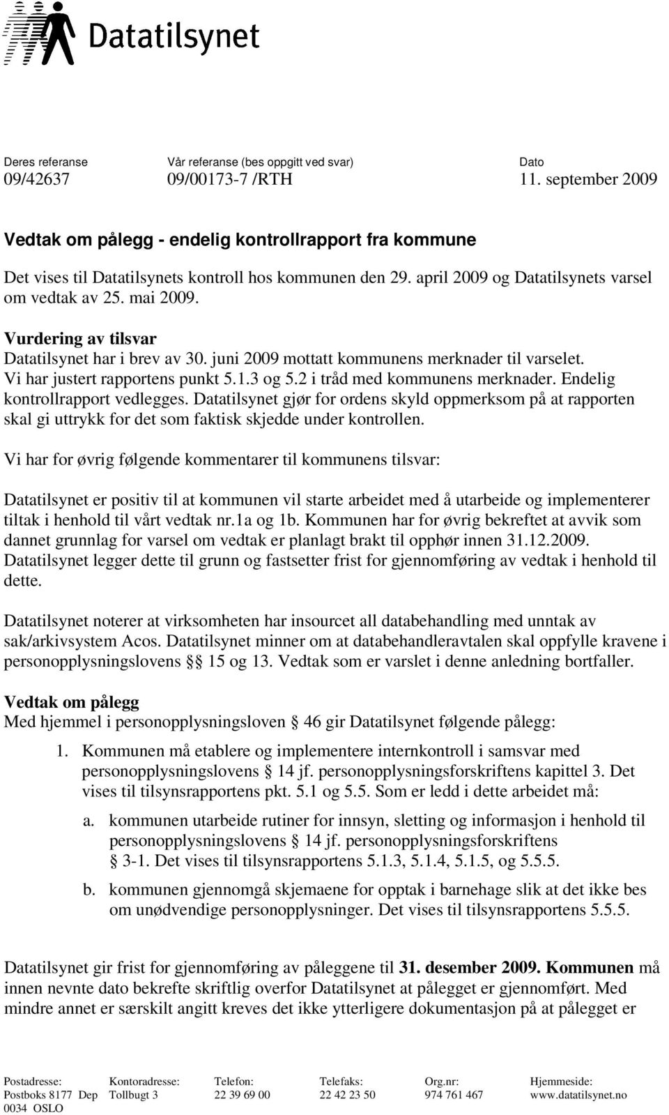 Vurdering av tilsvar Datatilsynet har i brev av 30. juni 2009 mottatt kommunens merknader til varselet. Vi har justert rapportens punkt 5.1.3 og 5.2 i tråd med kommunens merknader.