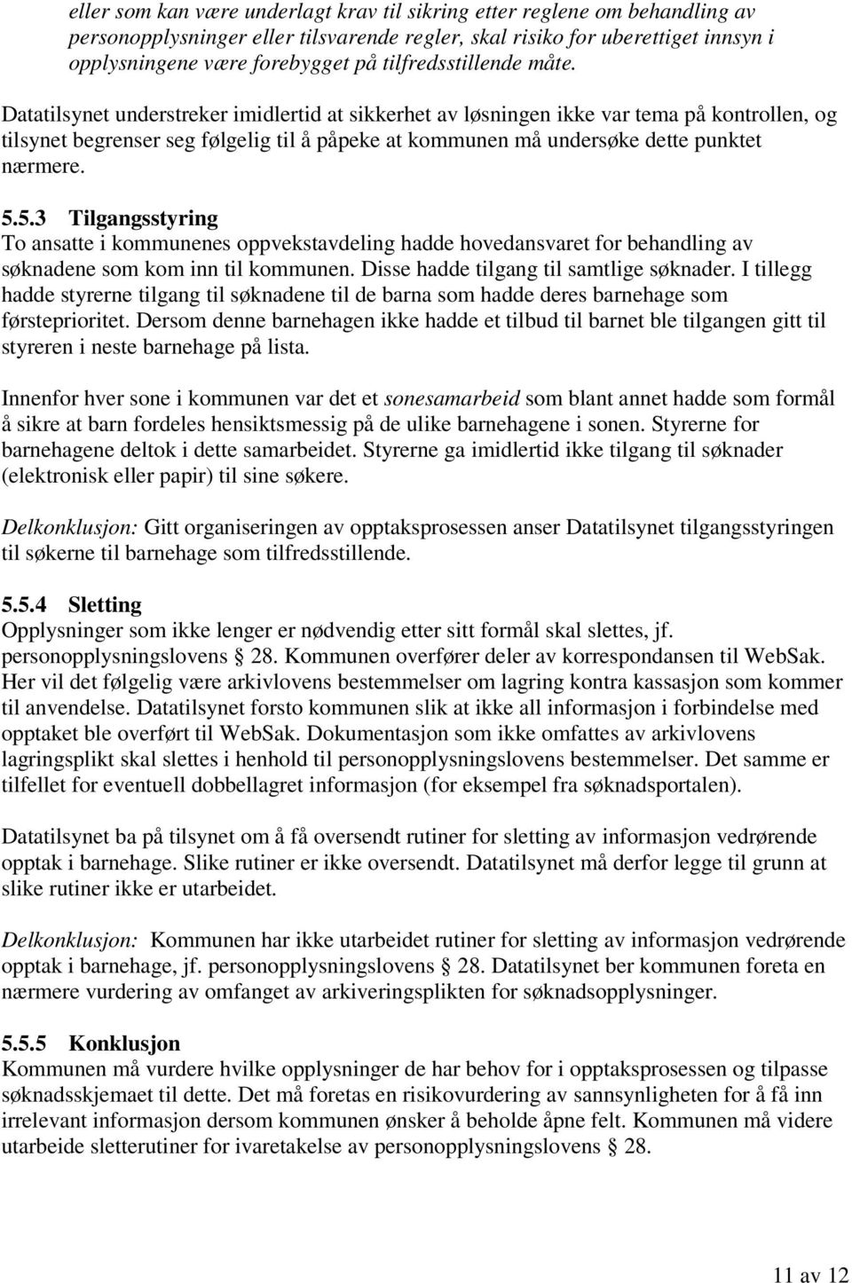 Datatilsynet understreker imidlertid at sikkerhet av løsningen ikke var tema på kontrollen, og tilsynet begrenser seg følgelig til å påpeke at kommunen må undersøke dette punktet nærmere. 5.