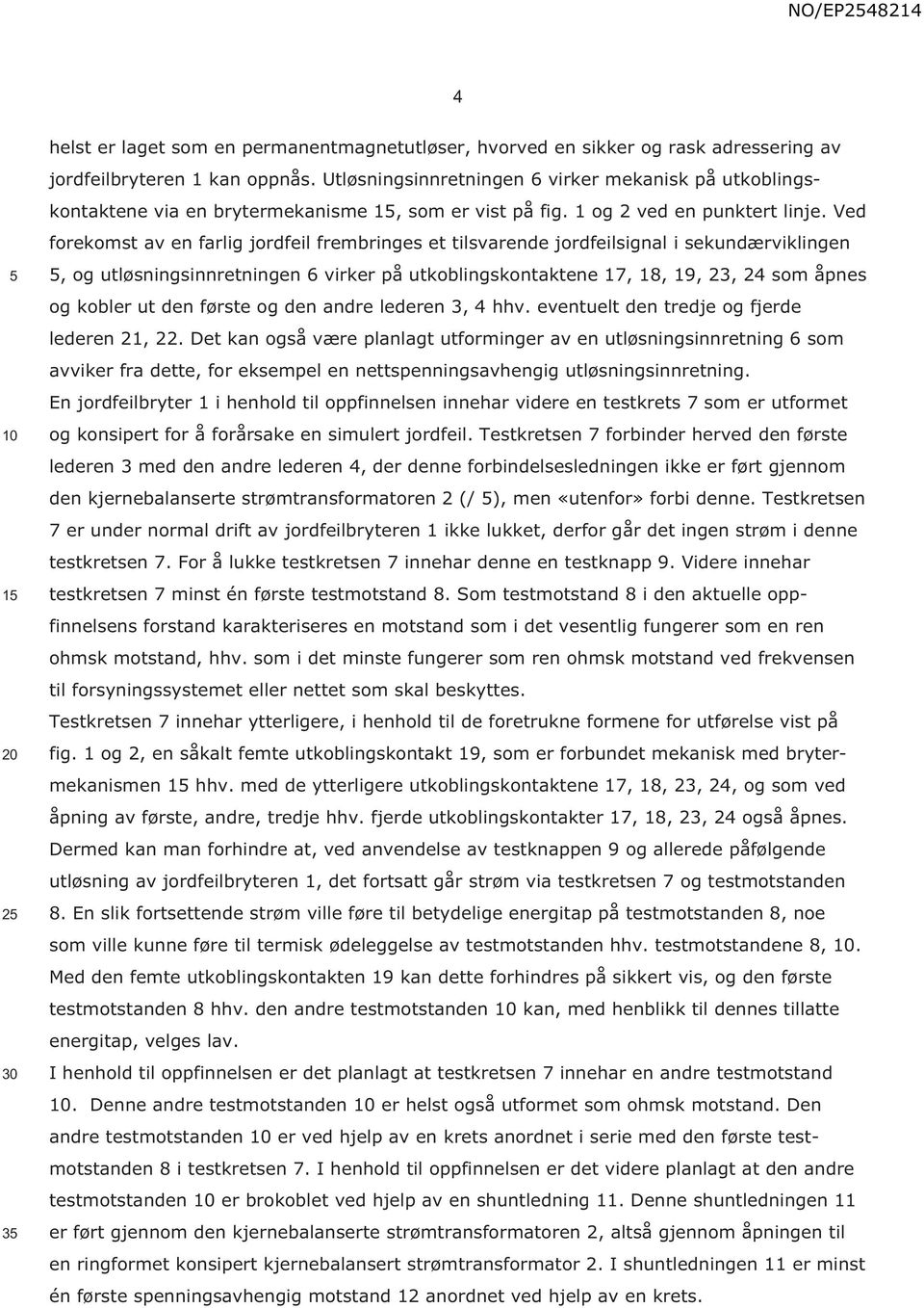 Ved forekomst av en farlig jordfeil frembringes et tilsvarende jordfeilsignal i sekundærviklingen, og utløsningsinnretningen 6 virker på utkoblingskontaktene 17, 18, 19, 23, 24 som åpnes og kobler ut