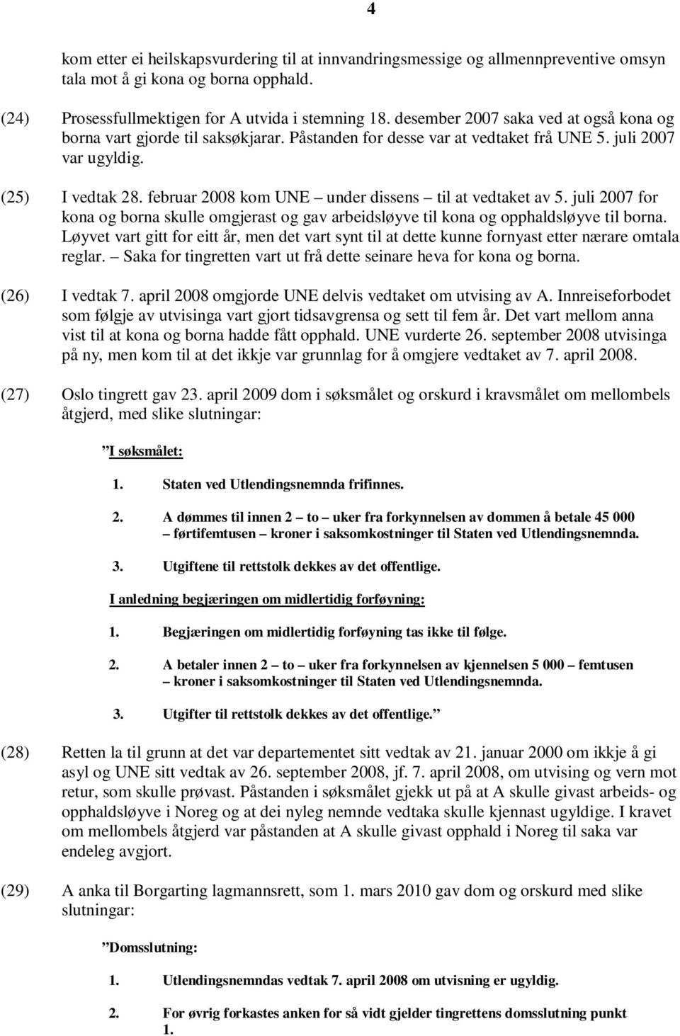 februar 2008 kom UNE under dissens til at vedtaket av 5. juli 2007 for kona og borna skulle omgjerast og gav arbeidsløyve til kona og opphaldsløyve til borna.