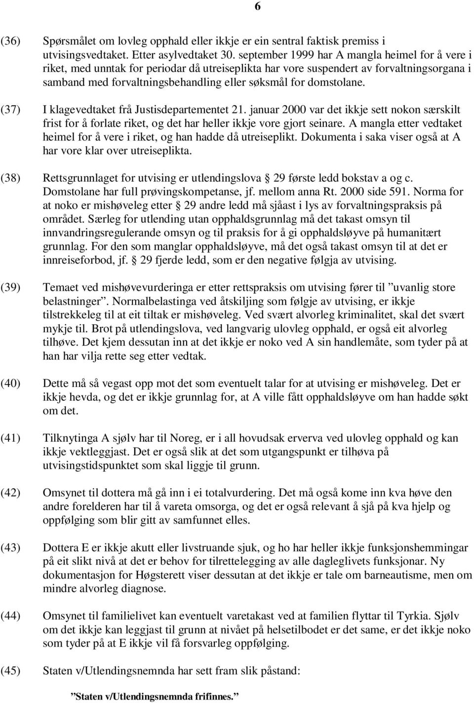 domstolane. (37) I klagevedtaket frå Justisdepartementet 21. januar 2000 var det ikkje sett nokon særskilt frist for å forlate riket, og det har heller ikkje vore gjort seinare.