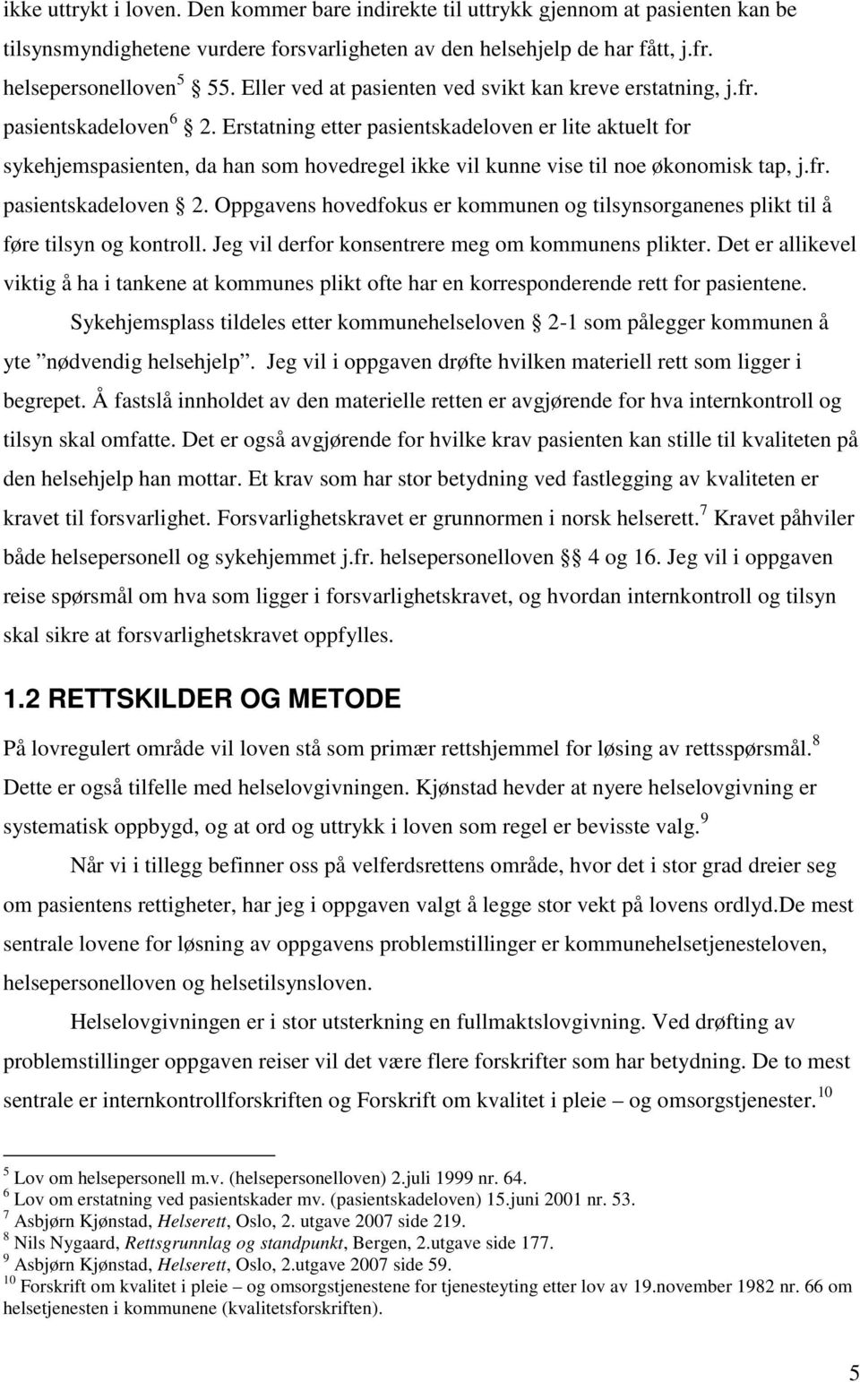 Erstatning etter pasientskadeloven er lite aktuelt for sykehjemspasienten, da han som hovedregel ikke vil kunne vise til noe økonomisk tap, j.fr. pasientskadeloven 2.