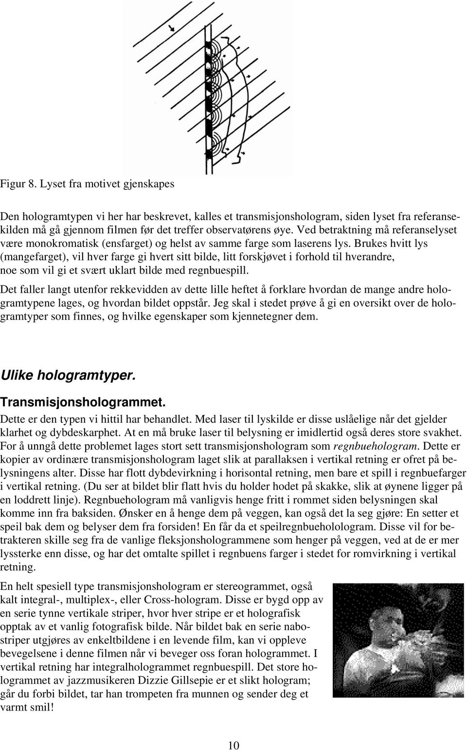 Brukes hvitt lys (mangefarget), vil hver farge gi hvert sitt bilde, litt forskjøvet i forhold til hverandre, noe som vil gi et svært uklart bilde med regnbuespill.