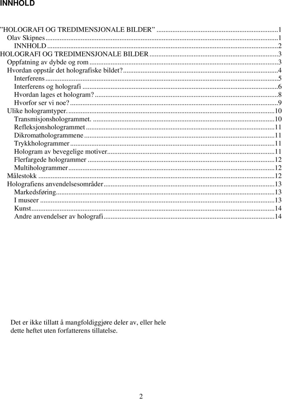 ..11 Dikromathologrammene...11 Trykkhologrammer...11 Hologram av bevegelige motiver...11 Flerfargede hologrammer...12 Multihologrammer...12 Målestokk...12 Holografiens anvendelsesområder.