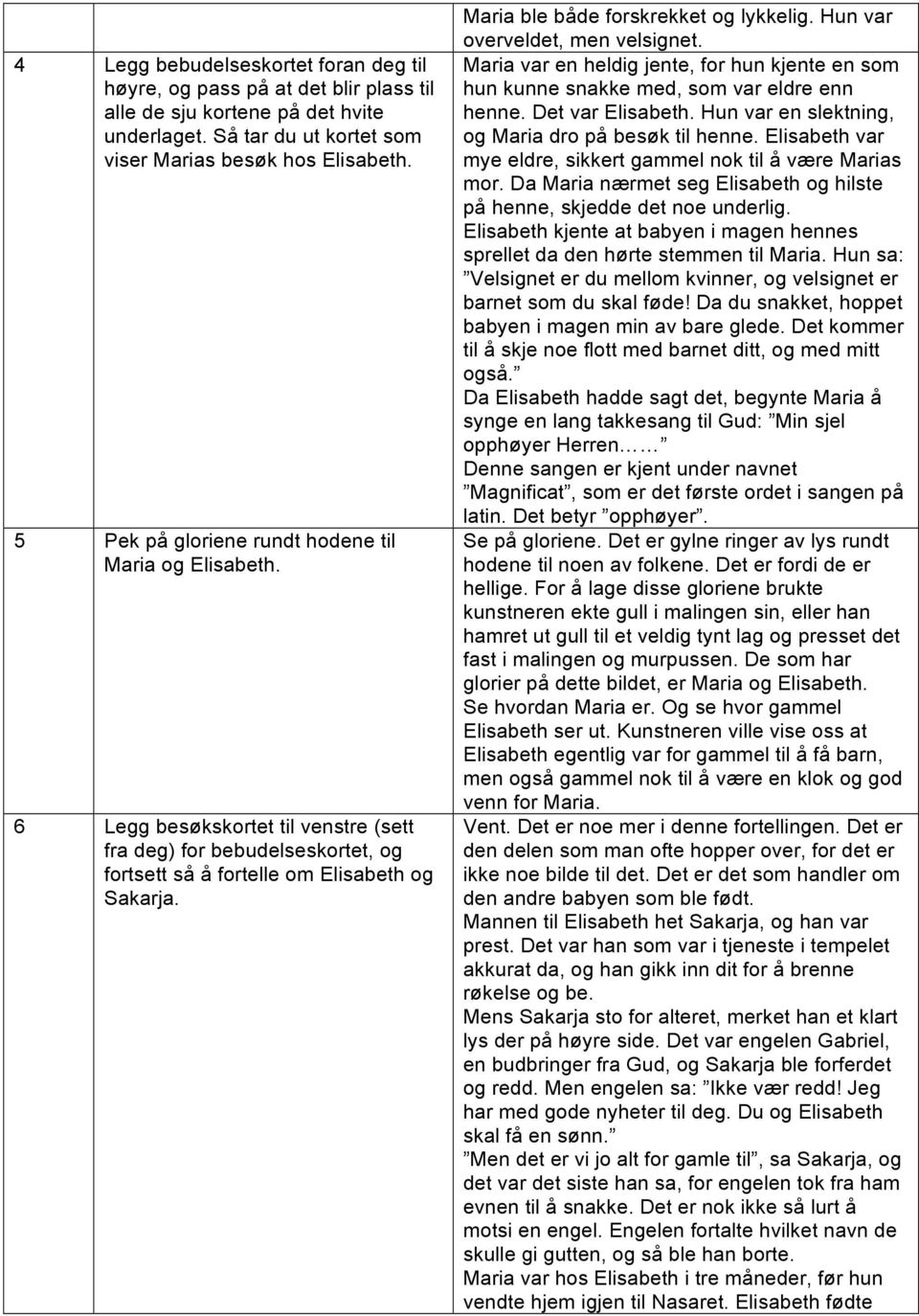 Maria ble både forskrekket og lykkelig. Hun var overveldet, men velsignet. Maria var en heldig jente, for hun kjente en som hun kunne snakke med, som var eldre enn henne. Det var Elisabeth.