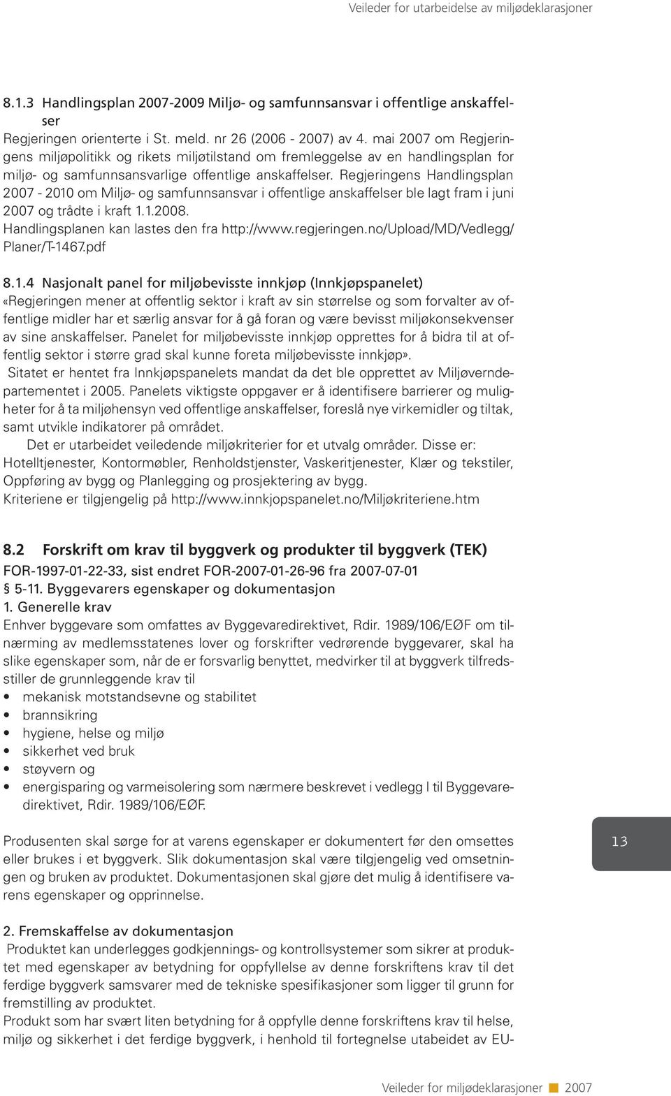 Regjeringens Handlingsplan 2007-2010 om Miljø- og samfunnsansvar i offentlige anskaffelser ble lagt fram i juni 2007 og trådte i kraft 1.1.2008. Handlingsplanen kan lastes den fra http://www.