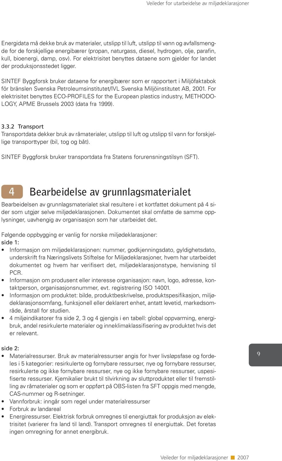 SINTEF Byggforsk bruker dataene for energibærer som er rapportert i Miljöfaktabok för bränslen Svenska Petroleumsinstitutet/IVL Svenska Miljöinstitutet AB, 2001.