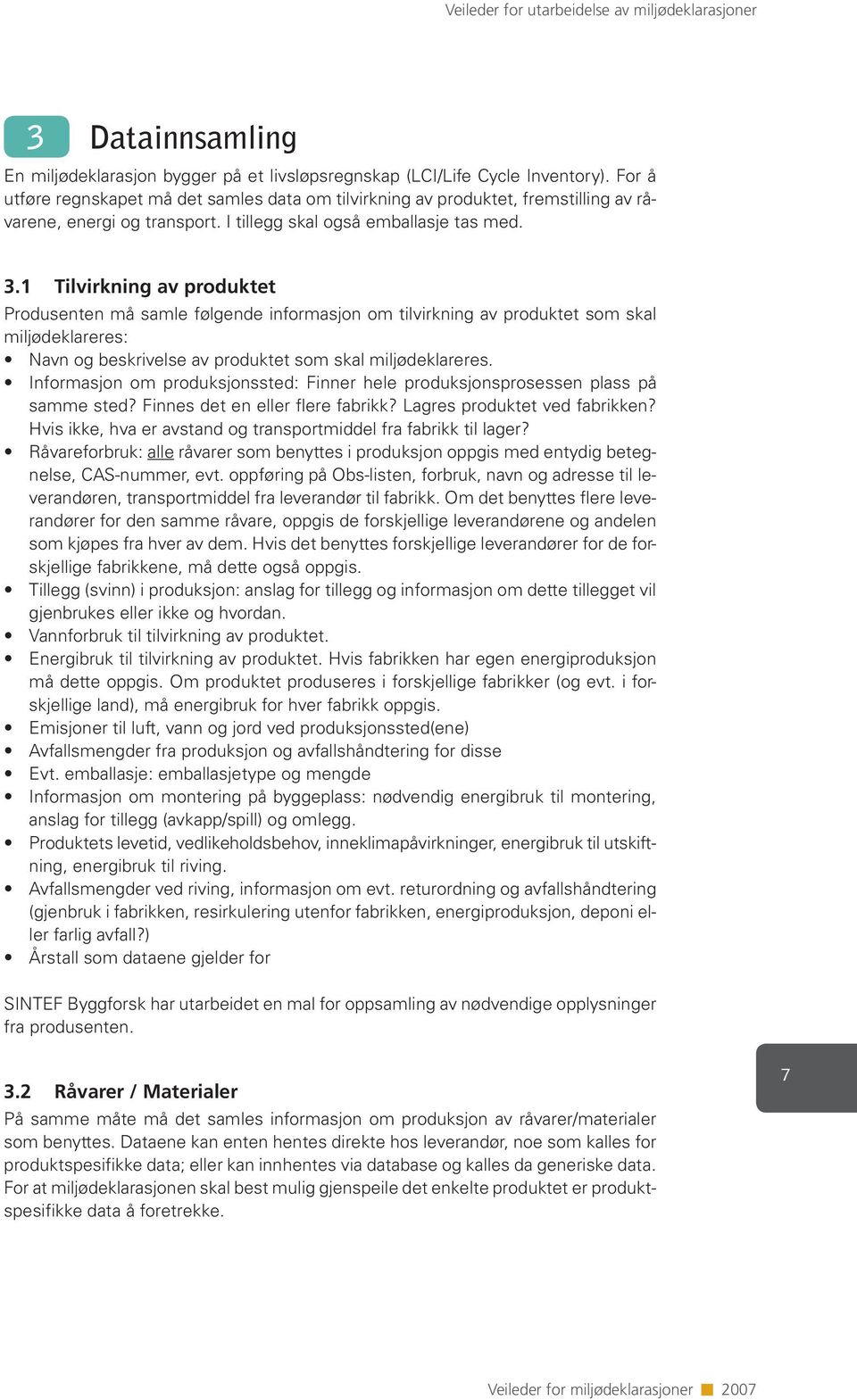 1 Tilvirkning av produktet Produsenten må samle følgende informasjon om tilvirkning av produktet som skal miljødeklareres: Navn og beskrivelse av produktet som skal miljødeklareres.