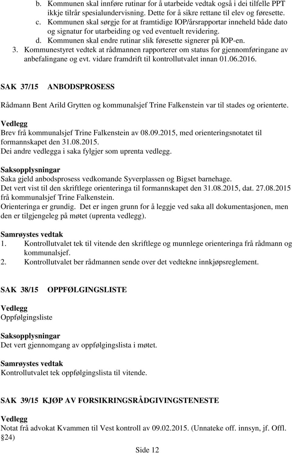 Kommunestyret vedtek at rådmannen rapporterer om status for gjennomføringane av anbefalingane og evt. vidare framdrift til kontrollutvalet innan 01.06.2016.