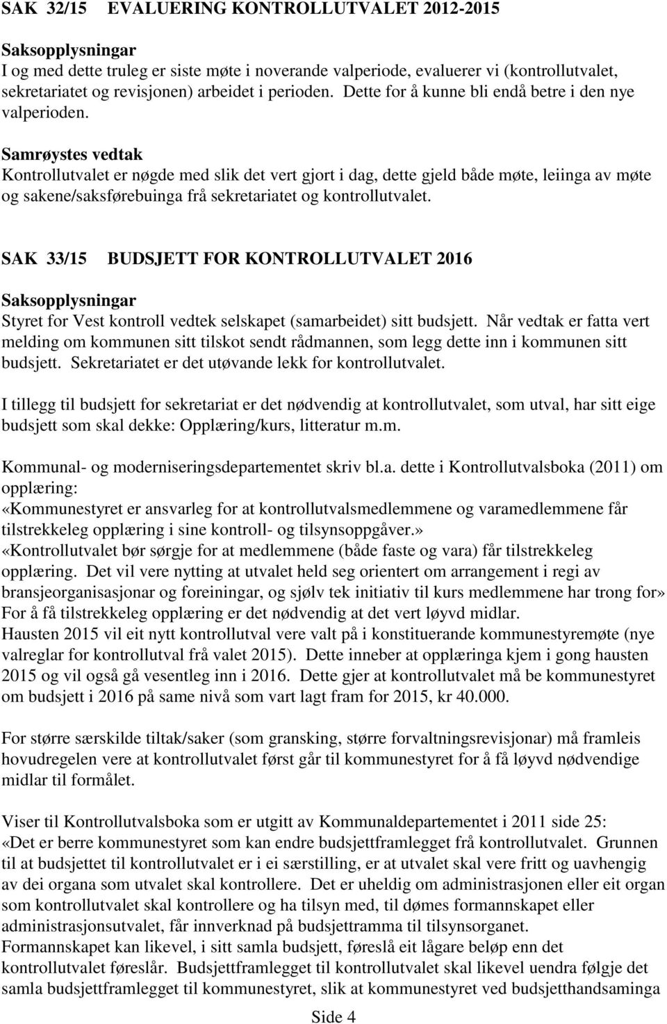 Kontrollutvalet er nøgde med slik det vert gjort i dag, dette gjeld både møte, leiinga av møte og sakene/saksførebuinga frå sekretariatet og kontrollutvalet.