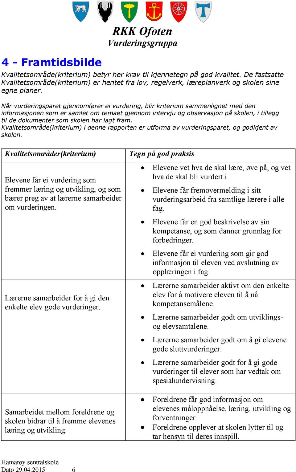 Når vurderingsparet gjennomfører ei vurdering, blir kriterium sammenlignet med den informasjonen som er samlet om temaet gjennom intervju og observasjon på skolen, i tillegg til de dokumenter som