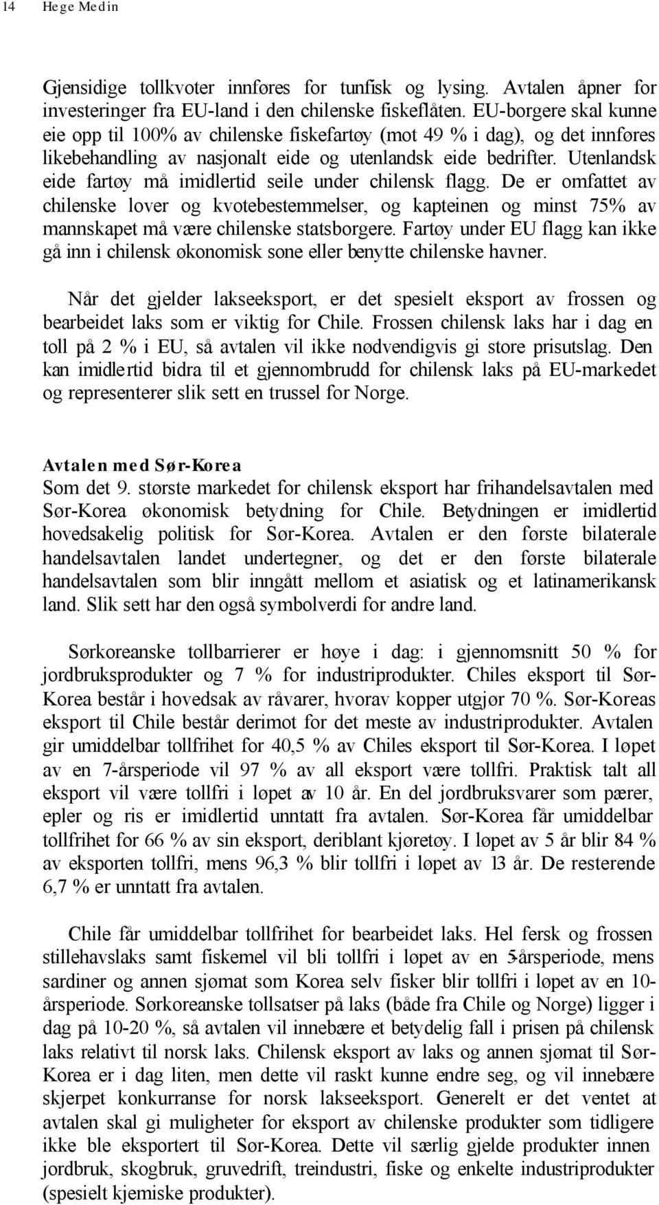 Utenlandsk eide fartøy må imidlertid seile under chilensk flagg. De er omfattet av chilenske lover og kvotebestemmelser, og kapteinen og minst 75% av mannskapet må være chilenske statsborgere.