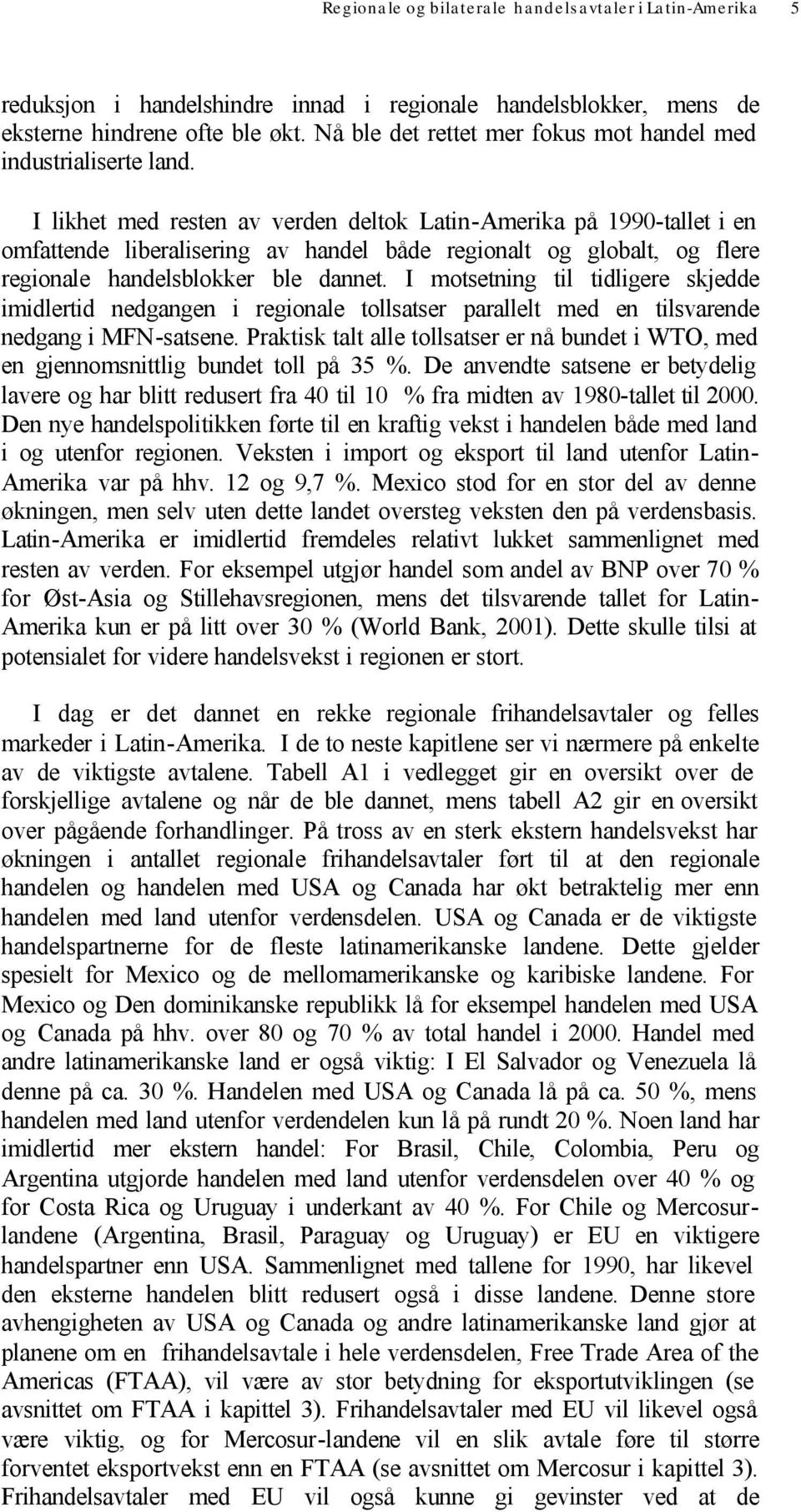 I likhet med resten av verden deltok Latin-Amerika på 1990-tallet i en omfattende liberalisering av handel både regionalt og globalt, og flere regionale handelsblokker ble dannet.