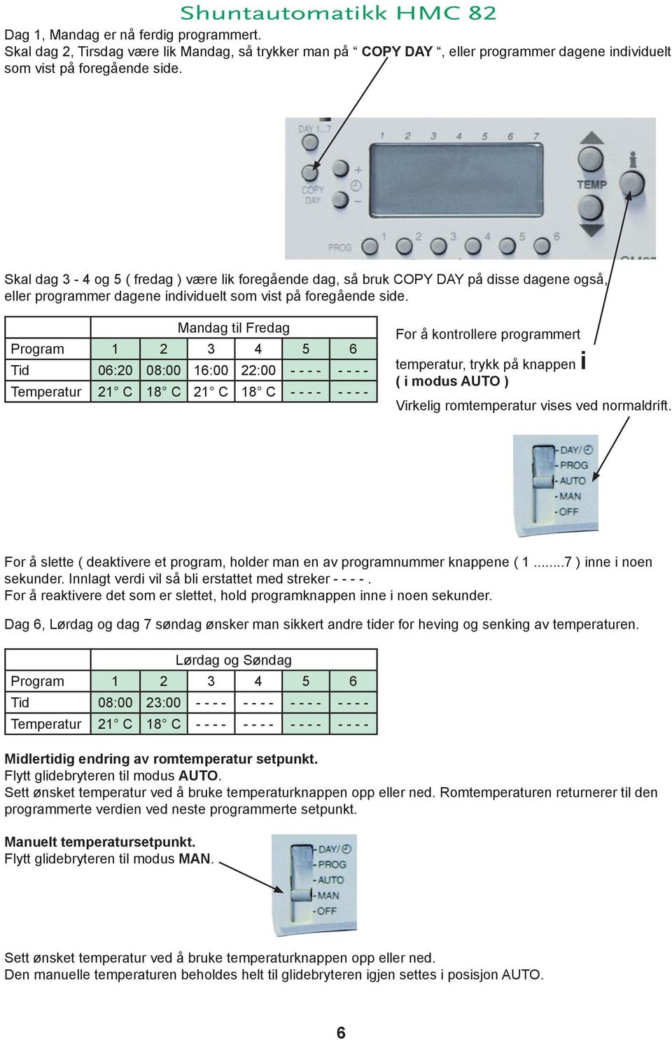 Mandag til Fredag Program 1 2 3 4 5 6 Tid 06:20 08:00 16:00 22:00 - - - - - - - - Temperatur 21 C 18 C 21 C 18 C - - - - - - - - For å kontrollere programmert temperatur, trykk på knappen i ( i modus