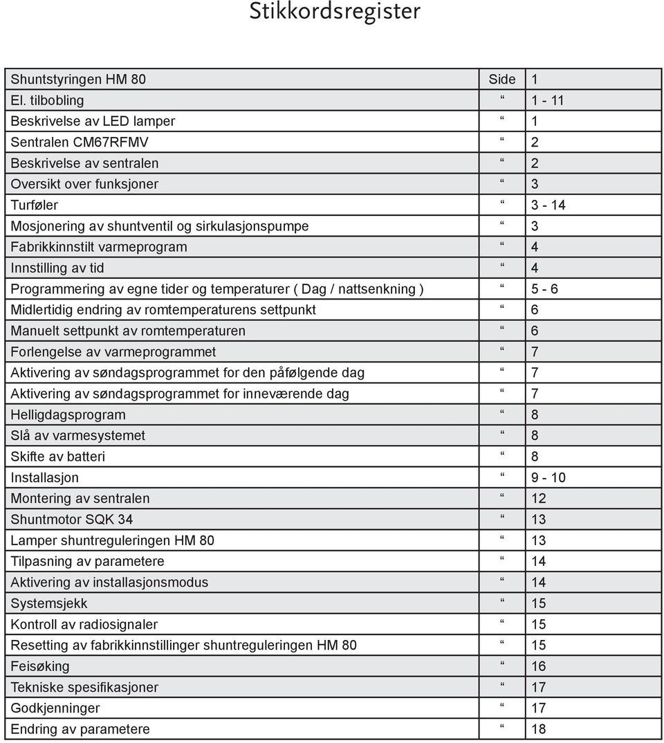 varmeprogram 4 Innstilling av tid 4 Programmering av egne tider og temperaturer ( Dag / nattsenkning ) 5-6 Midlertidig endring av romtemperaturens settpunkt 6 Manuelt settpunkt av romtemperaturen 6