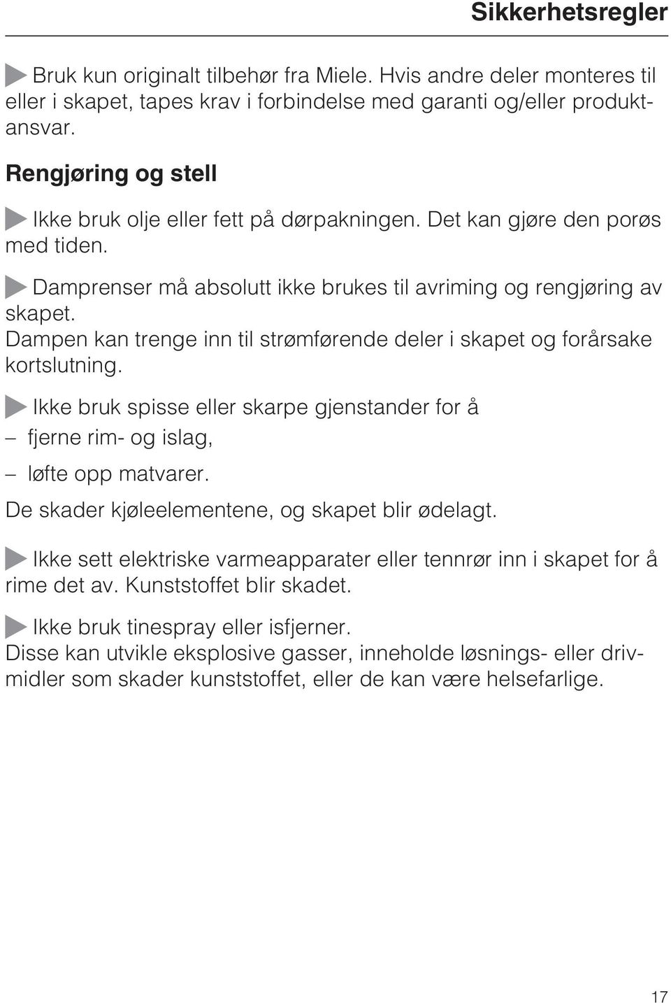 Dampen kan trenge inn til strømførende deler i skapet og forårsake kortslutning. ~ Ikke bruk spisse eller skarpe gjenstander for å fjerne rim- og islag, løfte opp matvarer.