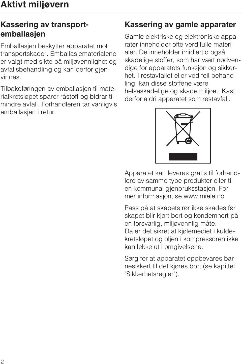 Tilbakeføringen av emballasjen til materialkretsløpet sparer råstoff og bidrar til mindre avfall. Forhandleren tar vanligvis emballasjen i retur.