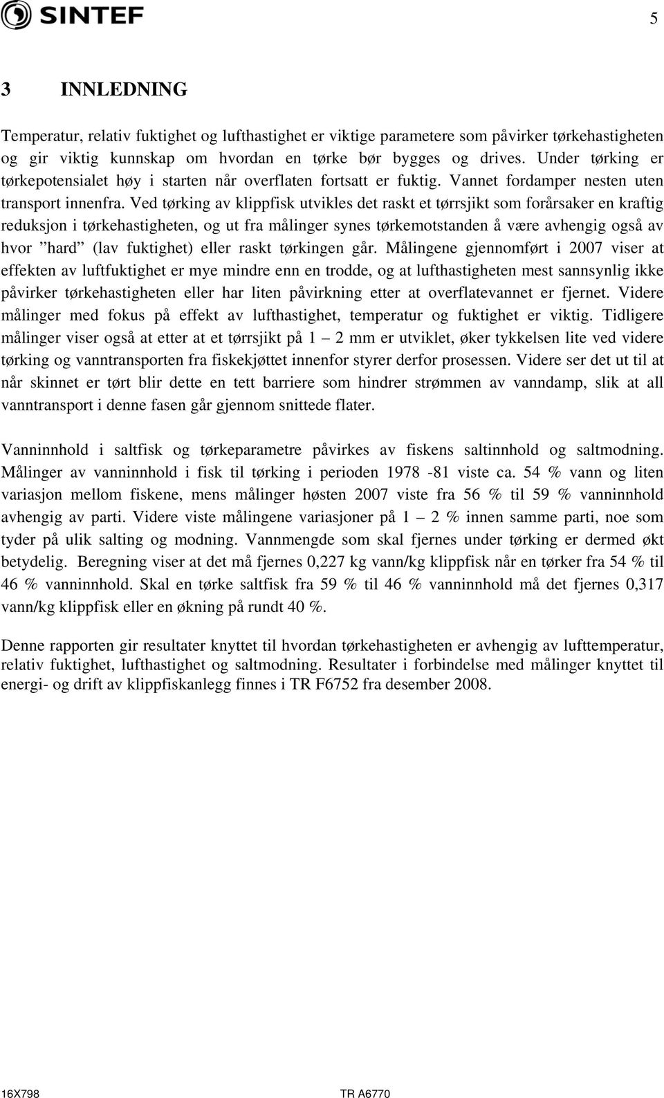 Ved tørking av klippfisk utvikles det raskt et tørrsjikt som forårsaker en kraftig reduksjon i tørkehastigheten, og ut fra målinger synes tørkemotstanden å være avhengig også av hvor hard (lav