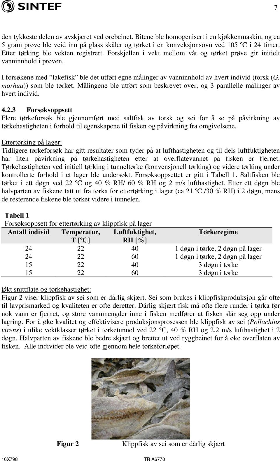 I forsøkene med lakefisk ble det utført egne målinger av vanninnhold av hvert individ (torsk (G. morhua)) som ble tørket.