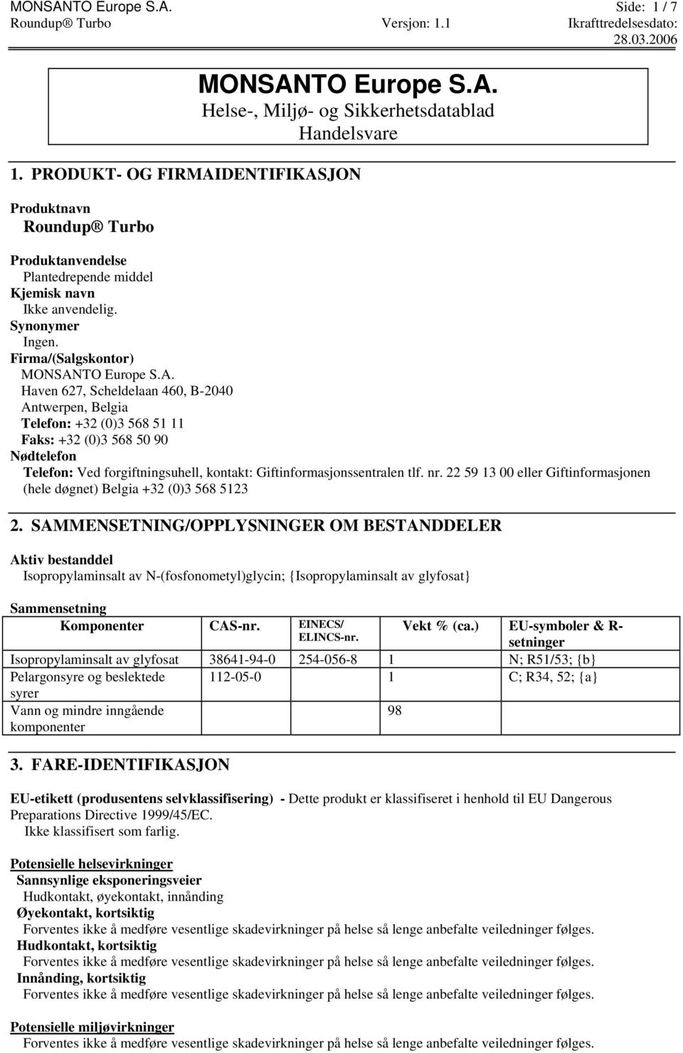 DENTIFIKASJON Produktnavn Roundup Turbo Produktanvendelse Plantedrepende middel Kjemisk navn Ikke anvendelig. Synonymer Ingen. Firma/(Salgskontor) MONSANTO Europe S.A. Haven 627, Scheldelaan 460, B-2040 Antwerpen, Belgia Telefon: +32 (0)3 568 51 11 Faks: +32 (0)3 568 50 90 Nødtelefon Telefon: Ved forgiftningsuhell, kontakt: Giftinformasjonssentralen tlf.