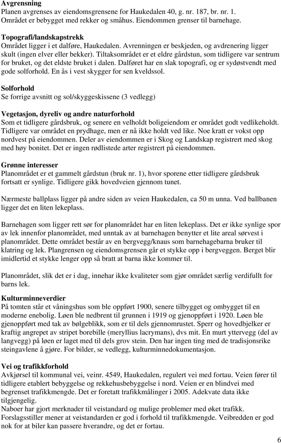 Tiltaksområdet er et eldre gårdstun, som tidligere var sentrum for bruket, og det eldste bruket i dalen. Dalføret har en slak topografi, og er sydøstvendt med gode solforhold.