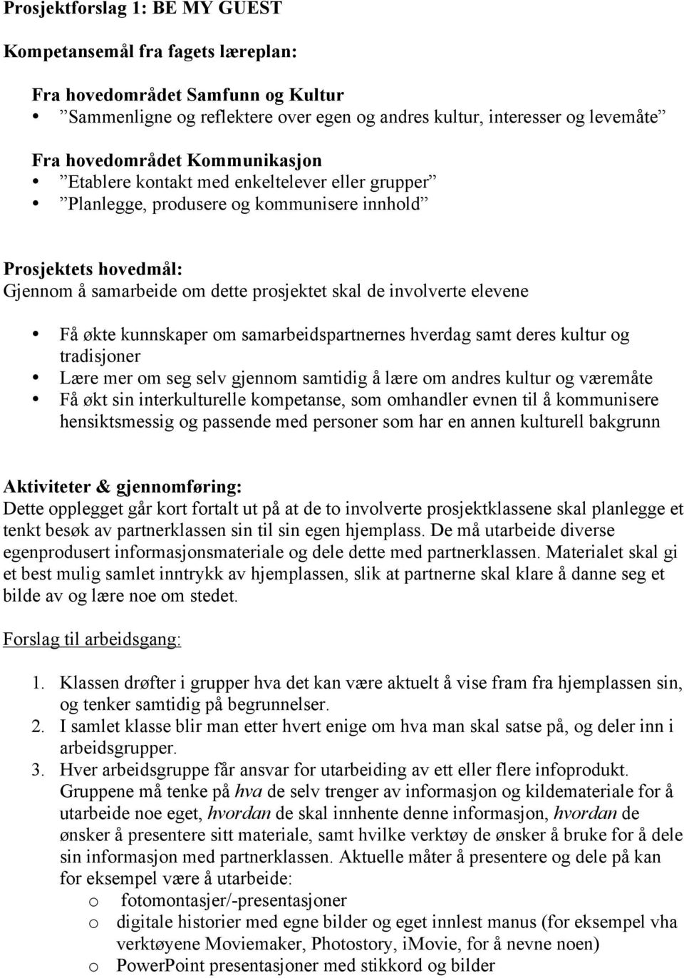 økte kunnskaper om samarbeidspartnernes hverdag samt deres kultur og tradisjoner Lære mer om seg selv gjennom samtidig å lære om andres kultur og væremåte Få økt sin interkulturelle kompetanse, som