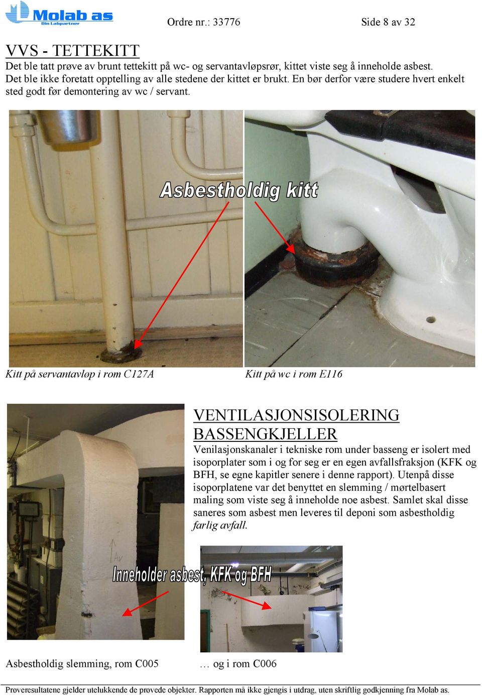 Kitt på servantavløp i rom C127A Kitt på wc i rom E116 VENTILASJONSISOLERING BASSENGKJELLER Venilasjonskanaler i tekniske rom under basseng er isolert med isoporplater som i og for seg er en egen