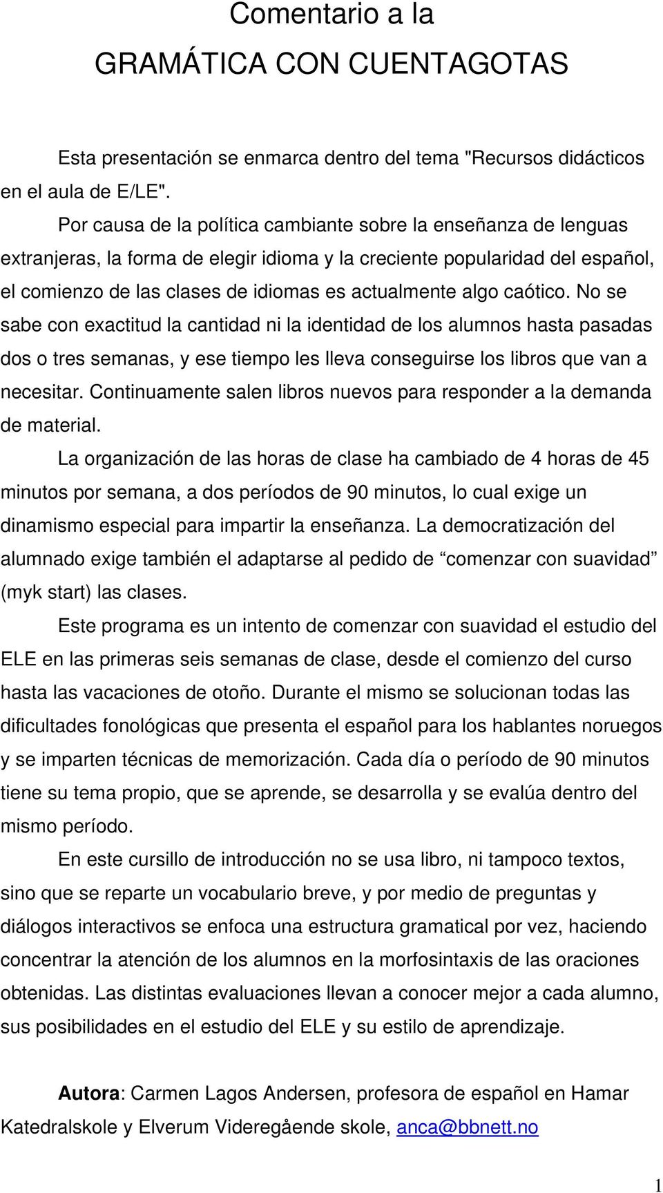 algo caótico. No se sabe con exactitud la cantidad ni la identidad de los alumnos hasta pasadas dos o tres semanas, y ese tiempo les lleva conseguirse los libros que van a necesitar.