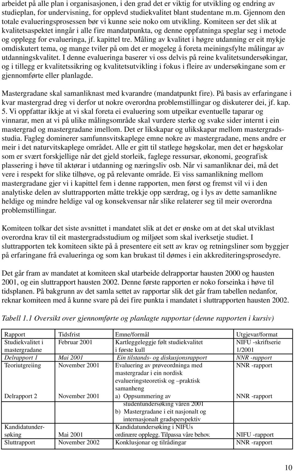 Komiteen ser det slik at kvalitetsaspektet inngår i alle fire mandatpunkta, og denne oppfatninga speglar seg i metode og opplegg for evalueringa, jf. kapittel tre.