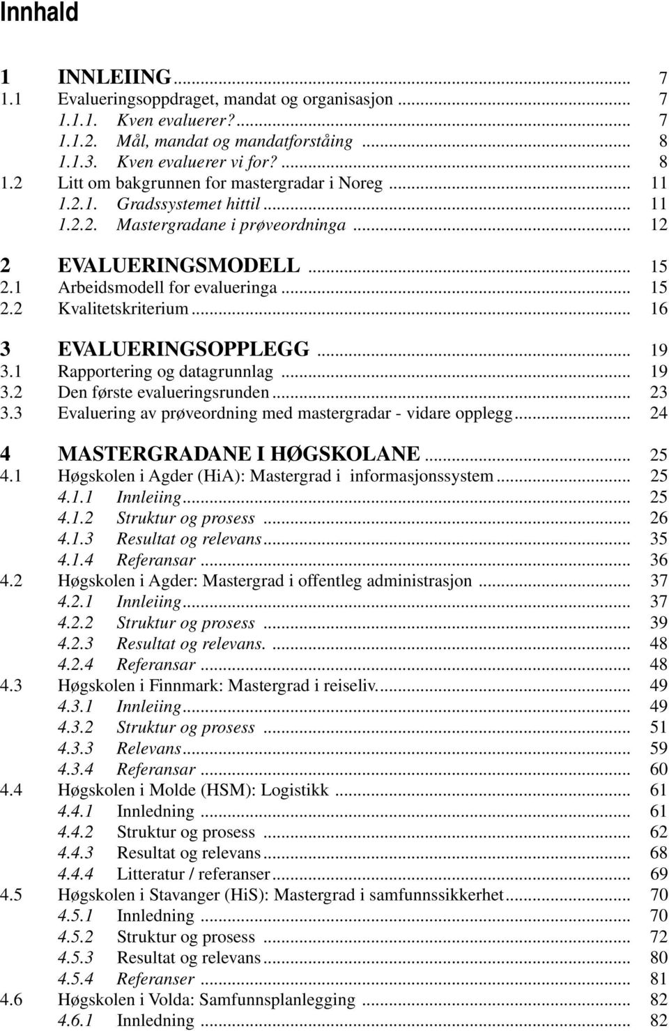 .. 19 3.1 Rapportering og datagrunnlag... 19 3.2 Den første evalueringsrunden... 23 3.3 Evaluering av prøveordning med mastergradar - vidare opplegg... 24 4 MASTERGRADANE I HØGSKOLANE... 25 4.