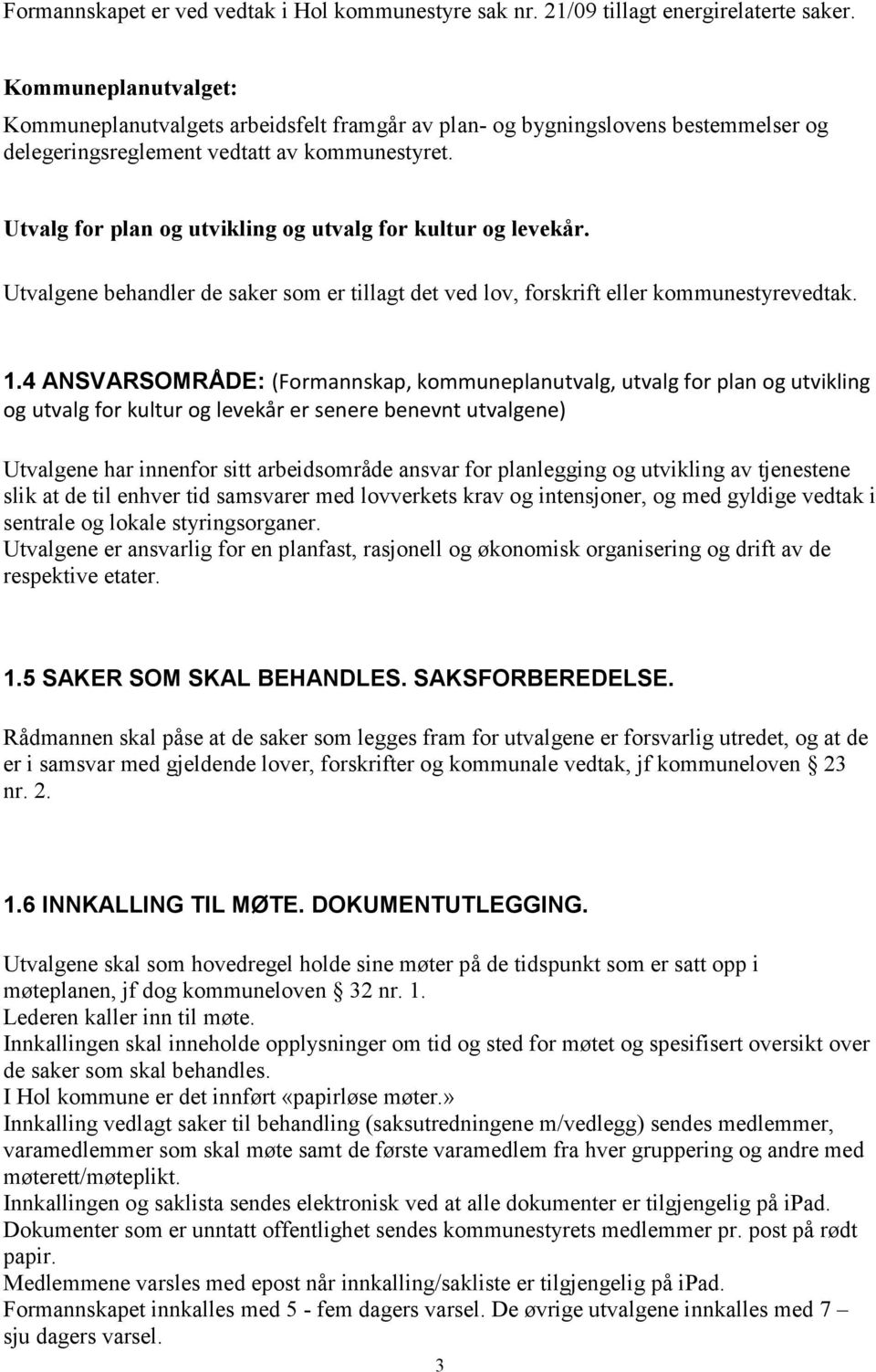 Utvalg for plan og utvikling og utvalg for kultur og levekår. Utvalgene behandler de saker som er tillagt det ved lov, forskrift eller kommunestyrevedtak. 1.