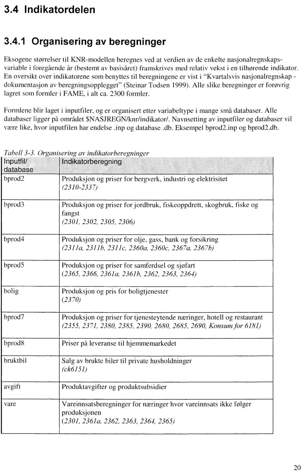 En oversikt over indikatorene som benyttes til beregningene er vist i "Kvartalsvis nasjonalregnskap - dokumentasjon av beregningsopplegget" (Steinar Todsen 1999).