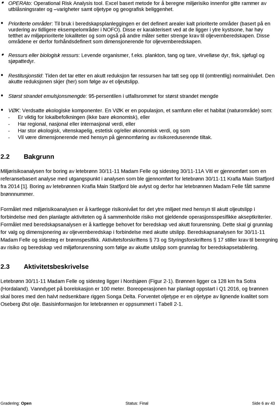 Disse er karakterisert ved at de ligger i ytre kystsone, har høy tetthet av miljøprioriterte lokaliteter og som også på andre måter setter strenge krav til oljevernberedskapen.