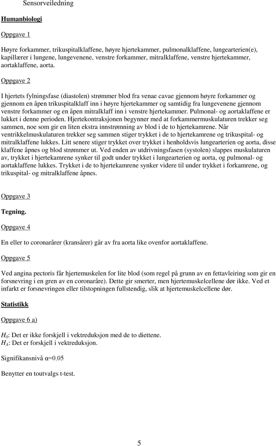 Oppgave I hjertets fylningsfase (diastolen) strømmer blod fra venae cavae gjennom høyre forkammer og gjennom en åpen trikuspitalklaff inn i høyre hjertekammer og samtidig fra lungevenene gjennom