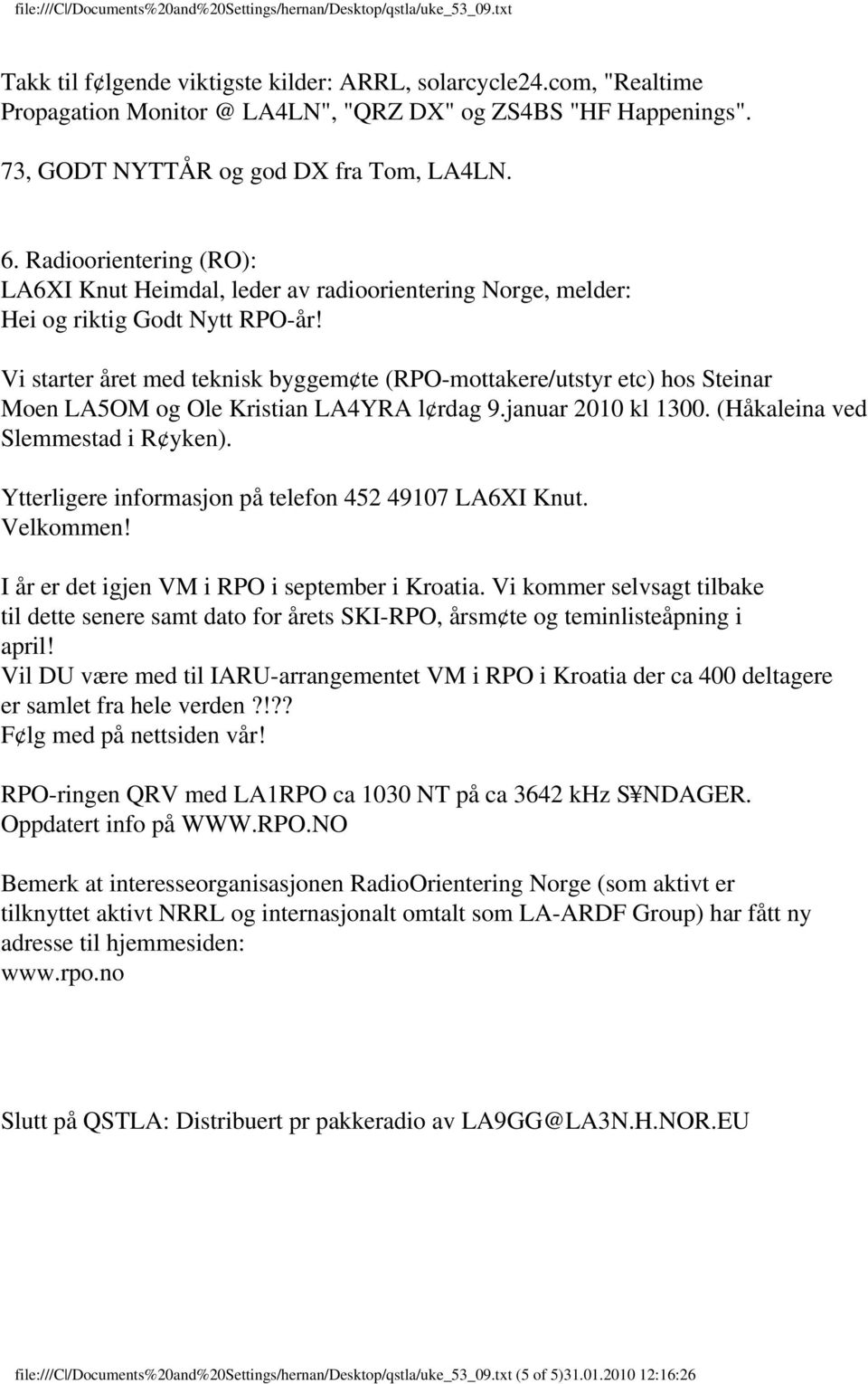 Vi starter året med teknisk byggem te (RPO-mottakere/utstyr etc) hos Steinar Moen LA5OM og Ole Kristian LA4YRA l rdag 9.januar 2010 kl 1300. (Håkaleina ved Slemmestad i R yken).