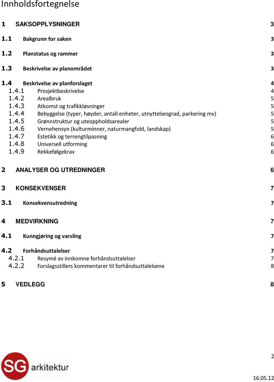 4.7 Estetikk og terrengtilpasning 6 1.4.8 Universell utforming 6 1.4.9 Rekkefølgekrav 6 2 ANALYSER OG UTREDNINGER 6 3 KONSEKVENSER 7 3.1 Konsekvensutredning 7 4 MEDVIRKNING 7 4.