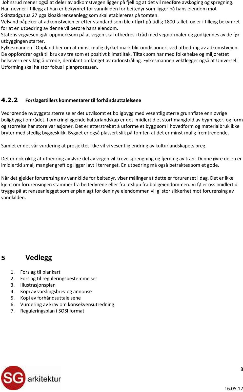 Velsand påpeker at adkomstveien er etter standard som ble utført på tidlig 1800 tallet, og er i tillegg bekymret for at en utbedring av denne vil berøre hans eiendom.