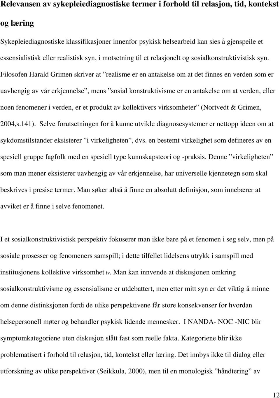 Filosofen Harald Grimen skriver at realisme er en antakelse om at det finnes en verden som er uavhengig av vår erkjennelse, mens sosial konstruktivisme er en antakelse om at verden, eller noen