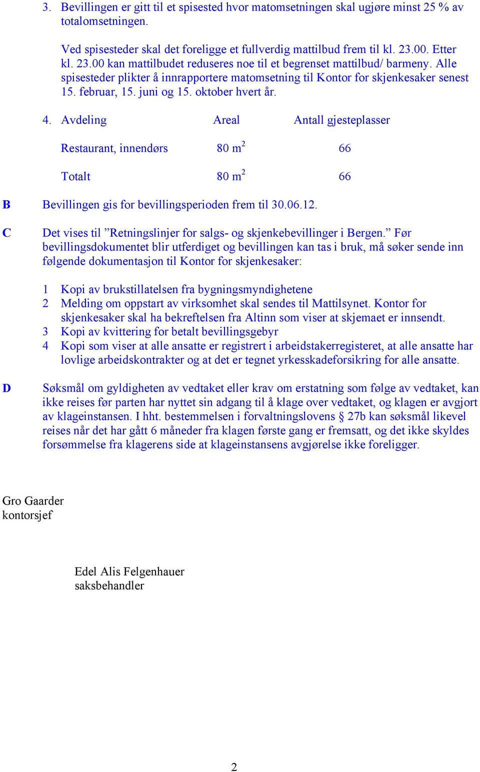 juni og 15. oktober hvert år. 4. Avdeling Areal Antall gjesteplasser Restaurant, innendørs 80 m 2 66 Totalt 80 m 2 66 B Bevillingen gis for bevillingsperioden frem til 30.06.12.