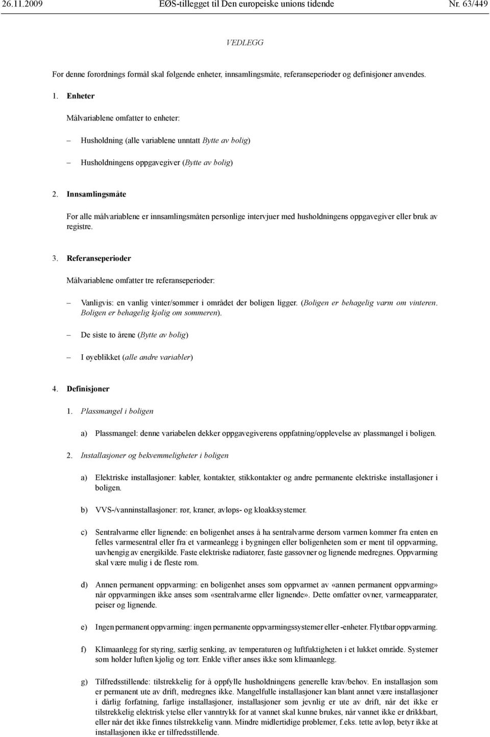 Innsamlingsmåte For alle målvariablene er innsamlingsmåten personlige intervjuer med husholdningens oppgavegiver eller bruk av registre. 3.