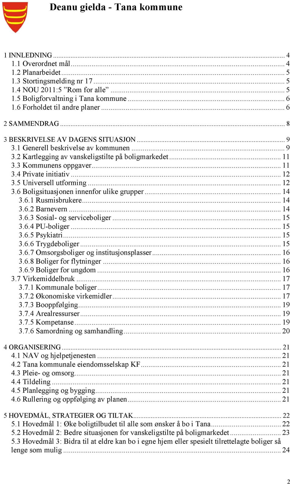 3 Kommunens oppgaver... 11 3.4 Private initiativ... 12 3.5 Universell utforming... 12 3.6 Boligsituasjonen innenfor ulike grupper... 14 3.6.1 Rusmisbrukere... 14 3.6.2 Barnevern... 14 3.6.3 Sosial- og serviceboliger.