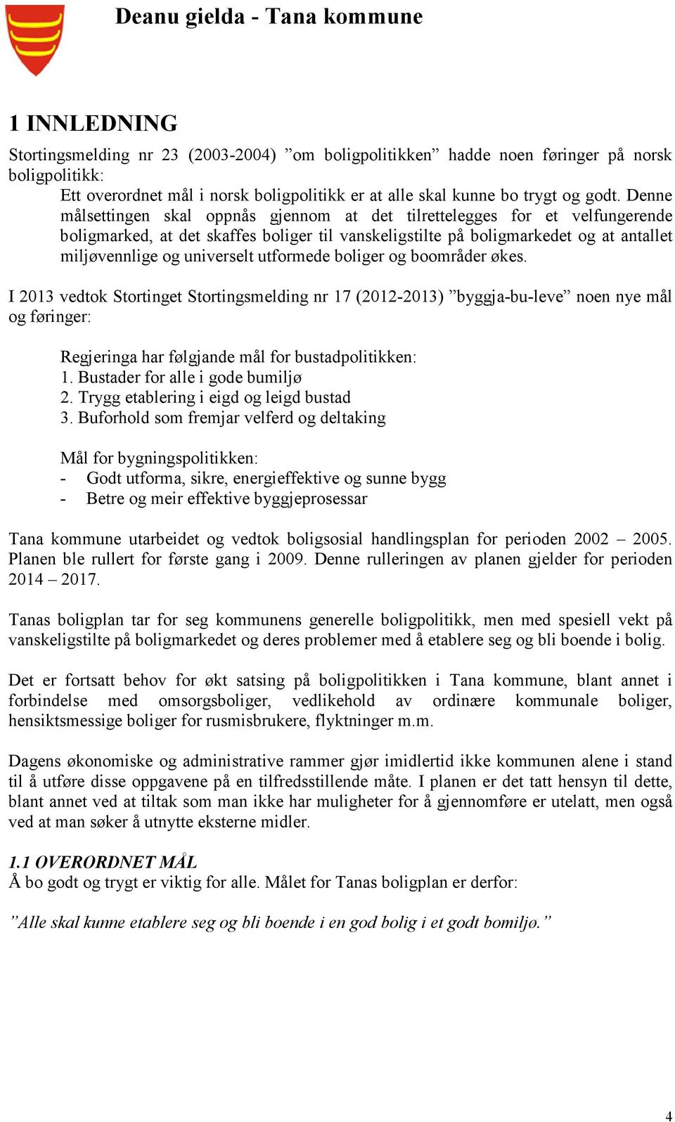 utformede boliger og boområder økes. I 2013 vedtok Stortinget Stortingsmelding nr 17 (2012-2013) byggja-bu-leve noen nye mål og føringer: Regjeringa har følgjande mål for bustadpolitikken: 1.