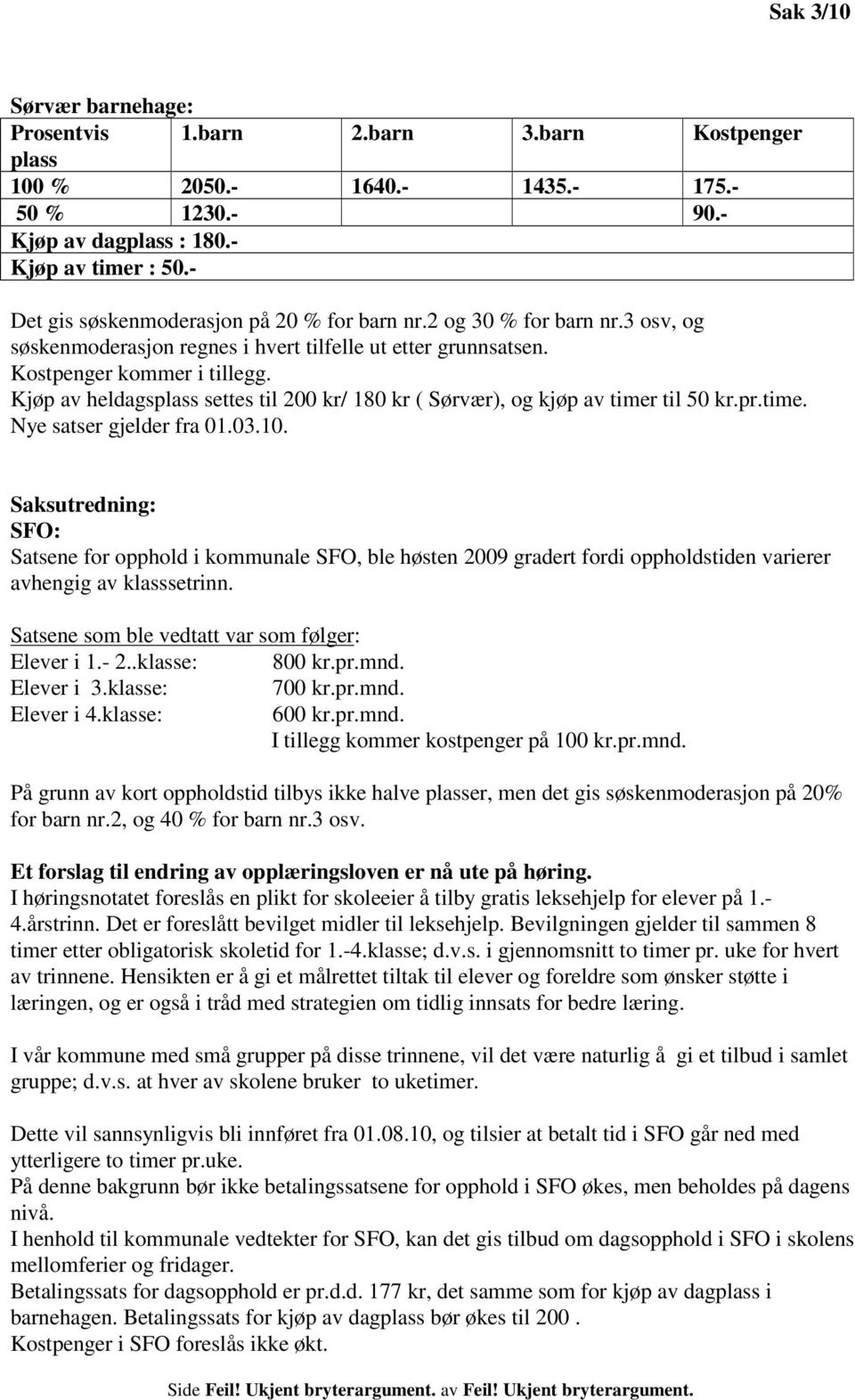 Kjøp av heldagsplass settes til 200 kr/ 180 kr ( Sørvær), og kjøp av timer til 50 kr.pr.time. Nye satser gjelder fra 01.03.10.