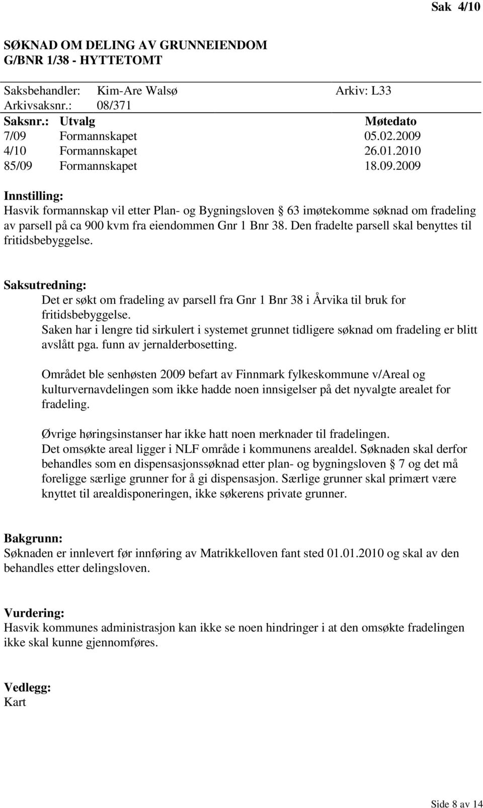 Den fradelte parsell skal benyttes til fritidsbebyggelse. Saksutredning: Det er søkt om fradeling av parsell fra Gnr 1 Bnr 38 i Årvika til bruk for fritidsbebyggelse.