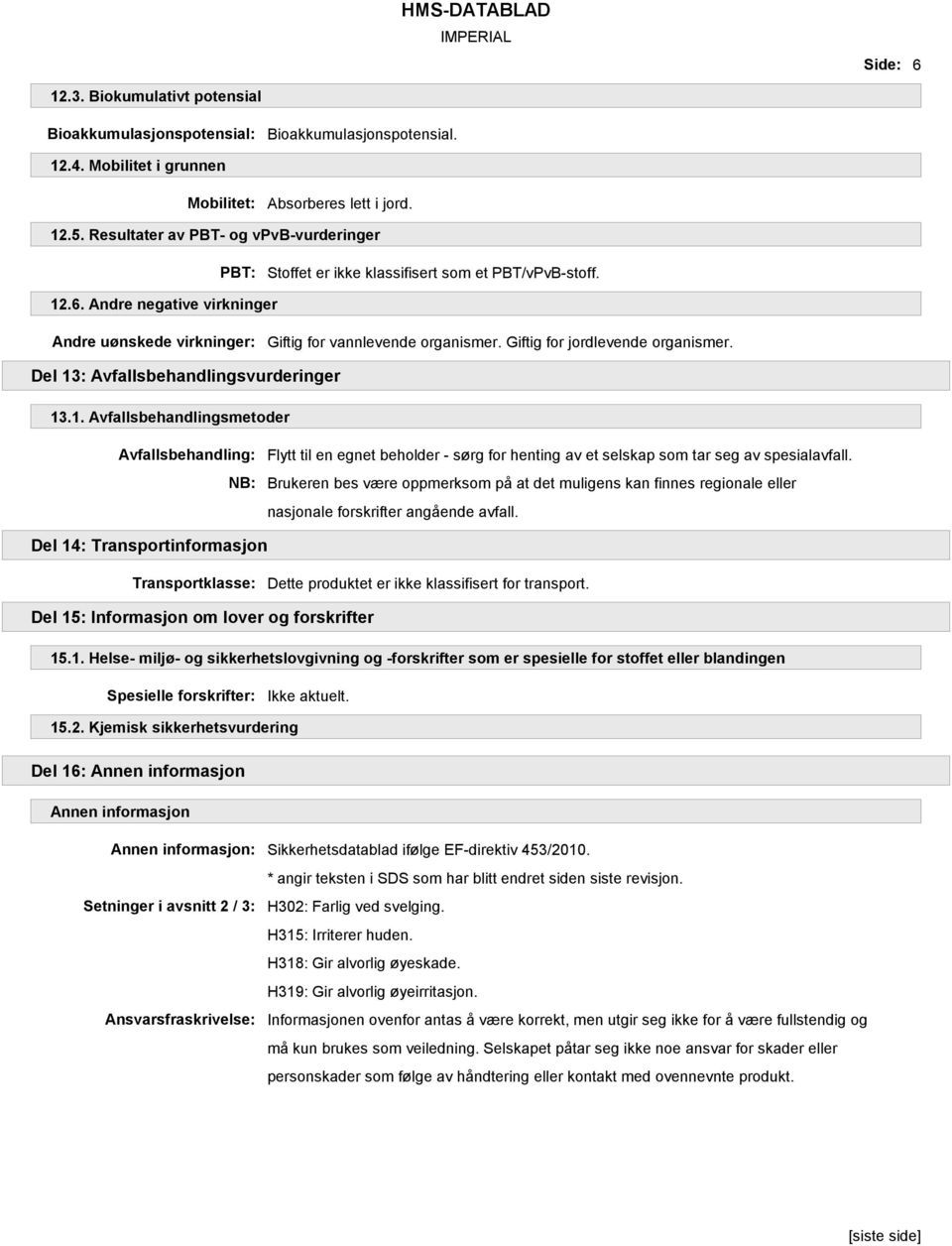 Giftig for jordlevende organismer. Del 13: Avfallsbehandlingsvurderinger 13.1. Avfallsbehandlingsmetoder Avfallsbehandling: NB: Flytt til en egnet beholder - sørg for henting av et selskap som tar seg av spesialavfall.